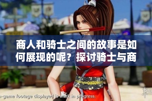 商人和骑士之间的故事是如何展现的呢？探讨骑士与商人之间的关系。
