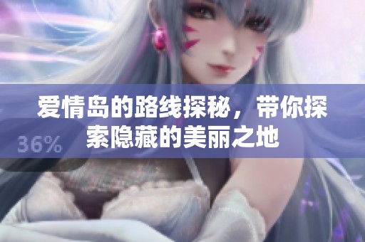 爱情岛的路线探秘，带你探索隐藏的美丽之地