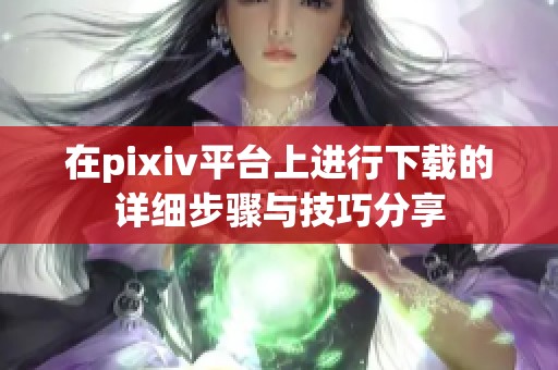 在pixiv平台上进行下载的详细步骤与技巧分享