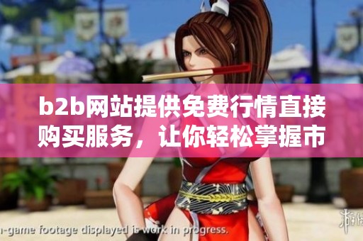 b2b网站提供免费行情直接购买服务，让你轻松掌握市场动态。