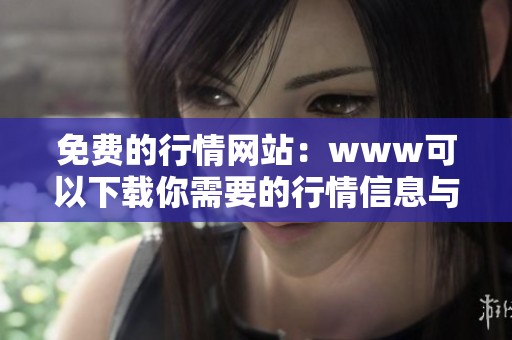 免费的行情网站：www可以下载你需要的行情信息与数据