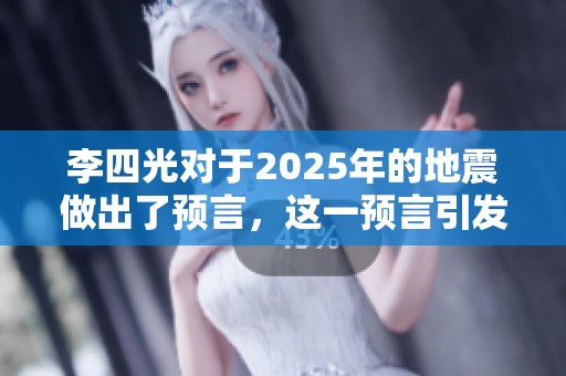 李四光对于2025年的地震做出了预言，这一预言引发了广泛关注
