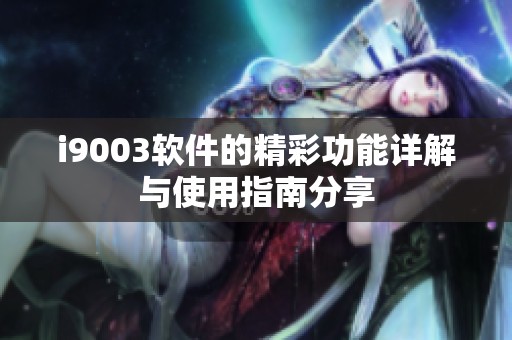 i9003软件的精彩功能详解与使用指南分享