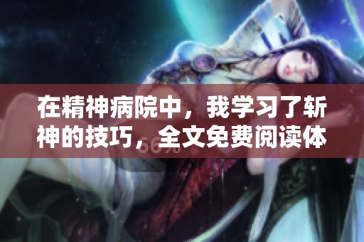 在精神病院中，我学习了斩神的技巧，全文免费阅读体验如何