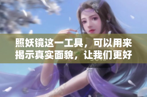 照妖镜这一工具，可以用来揭示真实面貌，让我们更好地看清楚。