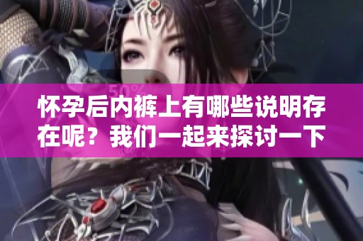 怀孕后内裤上有哪些说明存在呢？我们一起来探讨一下。