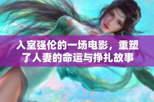 入室强伦的一场电影，重塑了人妻的命运与挣扎故事
