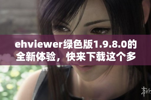 ehviewer绿色版1.9.8.0的全新体验，快来下载这个多功能的应用吧
