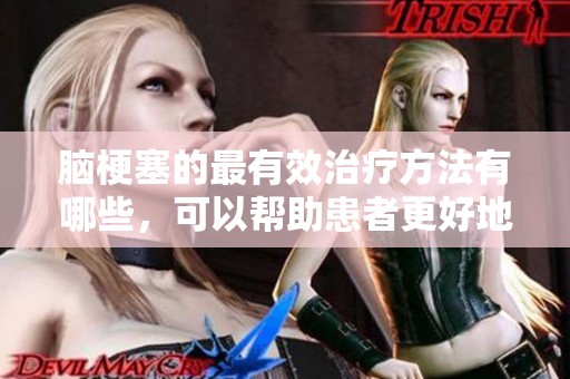 脑梗塞的最有效治疗方法有哪些，可以帮助患者更好地恢复健康呢