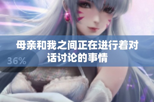 母亲和我之间正在进行着对话讨论的事情