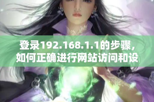 登录192.168.1.1的步骤，如何正确进行网站访问和设置