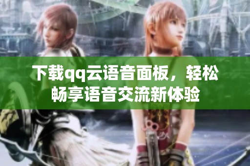 下载qq云语音面板，轻松畅享语音交流新体验