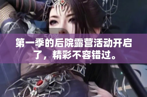 第一季的后院露营活动开启了，精彩不容错过。