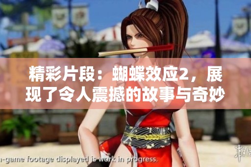 精彩片段：蝴蝶效应2，展现了令人震撼的故事与奇妙的回归之旅。