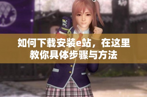 如何下载安装e站，在这里教你具体步骤与方法