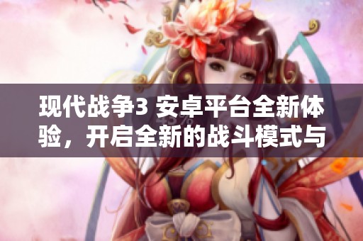 现代战争3 安卓平台全新体验，开启全新的战斗模式与策略对决