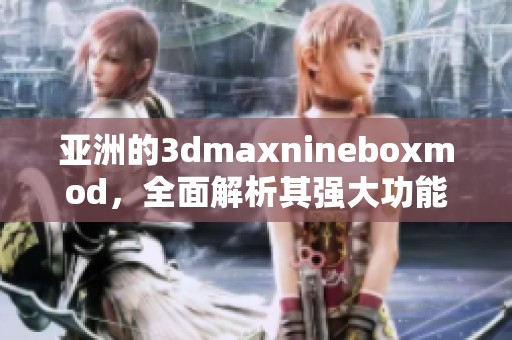 亚洲的**maxnineboxmod，全面解析其强大功能与应用场景