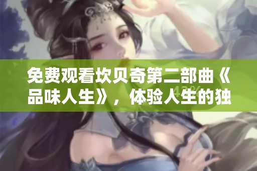 免费观看坎贝奇第二部曲《品味人生》，体验人生的独特风味与乐趣