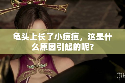龟头上长了小痘痘，这是什么原因引起的呢？