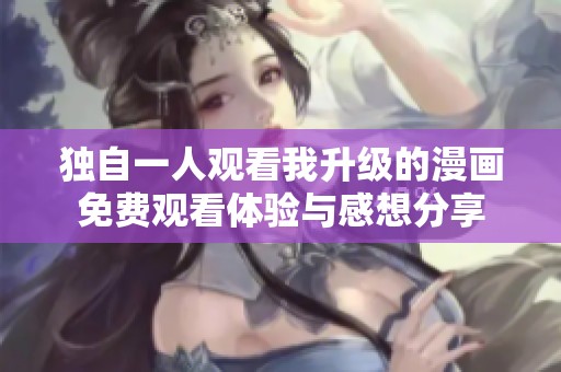 独自一人观看我升级的漫画免费观看体验与感想分享