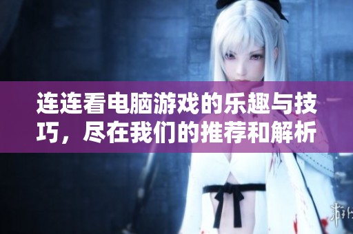 连连看电脑游戏的乐趣与技巧，尽在我们的推荐和解析中！