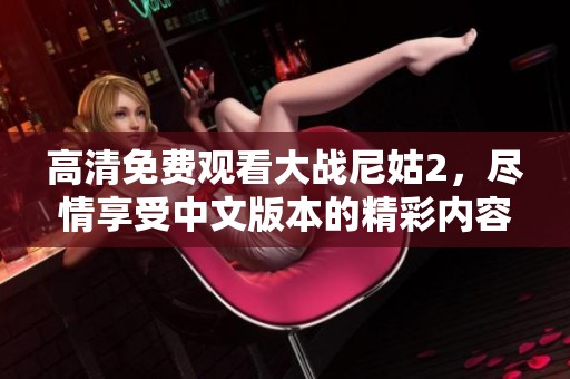 高清免费观看大战尼姑2，尽情享受中文版本的精彩内容！