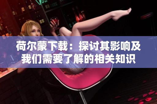 荷尔蒙下载：探讨其影响及我们需要了解的相关知识
