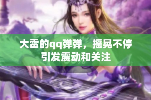 大雷的qq弹弹，摇晃不停引发震动和关注