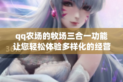qq农场的牧场三合一功能让您轻松体验多样化的经营乐趣