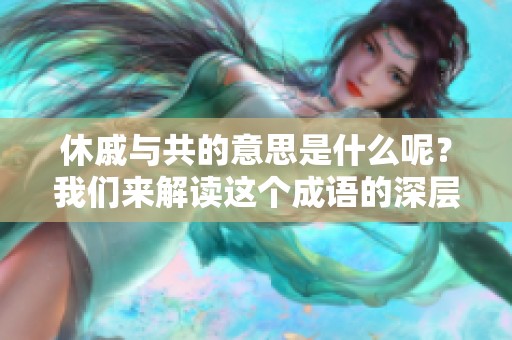 休戚与共的意思是什么呢？我们来解读这个成语的深层含义。