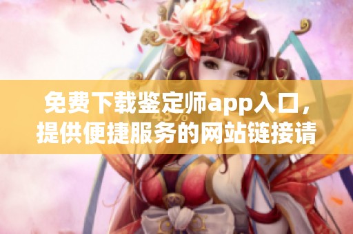 免费下载鉴定师app入口，提供便捷服务的网站链接请点击这里