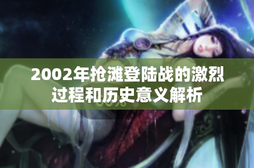 2002年抢滩登陆战的激烈过程和历史意义解析