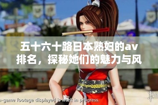 五十六十路日本**的**排名，探秘她们的魅力与风采