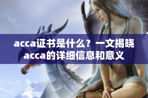 acca证书是什么？一文揭晓acca的详细信息和意义