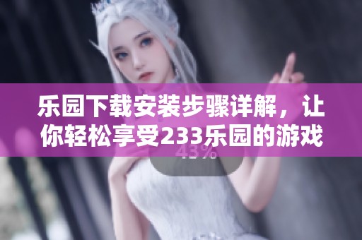 乐园下载安装步骤详解，让你轻松享受233乐园的游戏体验