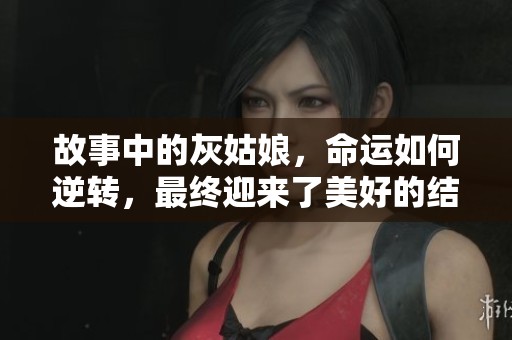 故事中的灰姑娘，命运如何逆转，最终迎来了美好的结局