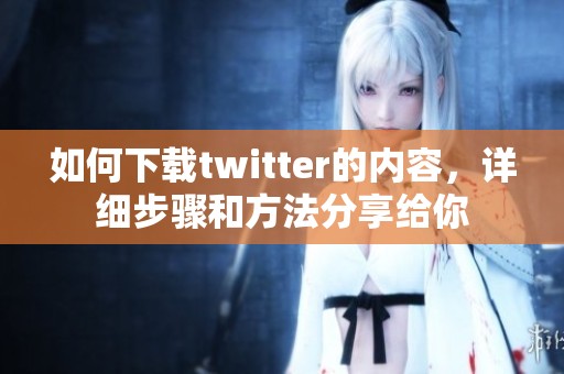 如何下载twitter的内容，详细步骤和方法分享给你