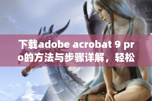 下载adobe acrobat 9 pro的方法与步骤详解，轻松获取软件使用指南