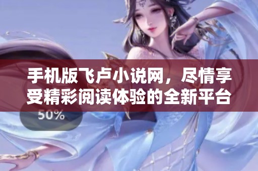 手机版飞卢小说网，尽情享受精彩阅读体验的全新平台来袭
