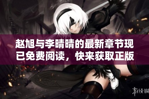 赵旭与李晴晴的最新章节现已免费阅读，快来获取正版内容吧