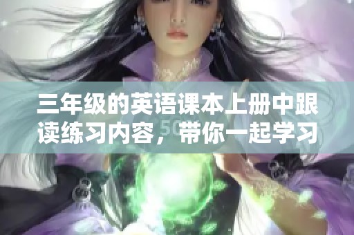 三年级的英语课本上册中跟读练习内容，带你一起学习英语！