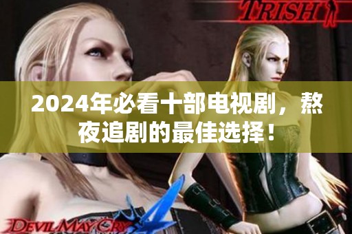 2024年必看十部电视剧，熬夜追剧的最佳选择！