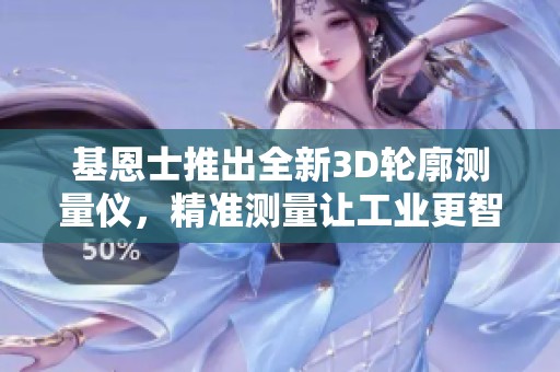 基恩士推出全新3D轮廓测量仪，精准测量让工业更智能化