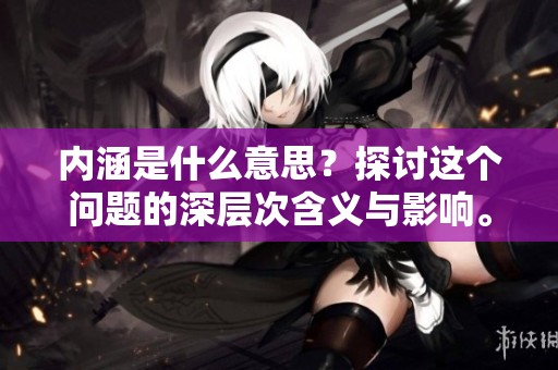 内涵是什么意思？探讨这个问题的深层次含义与影响。