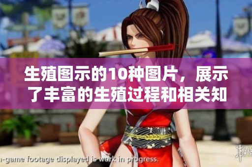生殖图示的10种图片，展示了丰富的生殖过程和相关知识
