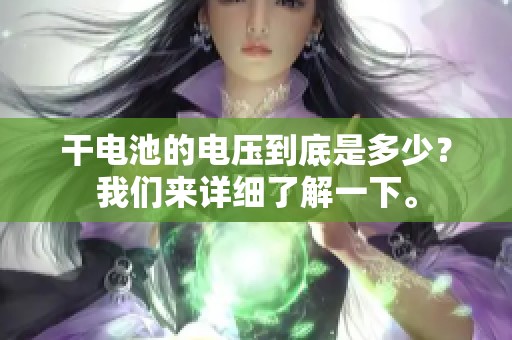 干电池的电压到底是多少？我们来详细了解一下。