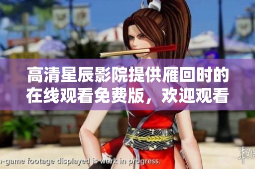高清星辰影院提供雁回时的在线观看免费版，欢迎观看新精彩内容！