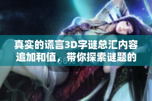 真实的谎言3D**总汇内容追加和值，带你探索谜题的奥秘和乐趣