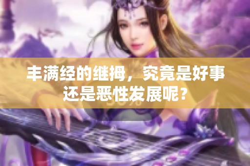 丰满经的继拇，究竟是好事还是恶性发展呢？
