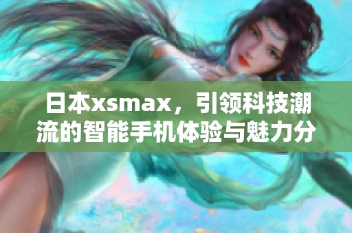 日本xsmax，引领科技潮流的智能手机体验与魅力分析